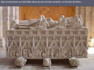 Aqui se encontram as mais belas obras da arte tumular europeia: os túmulos de Pedro…
 