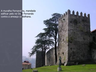 A muralha Fernandina, mandada
edificar pelo rei Dom Fernando
contra a ameaça castelhana.
 