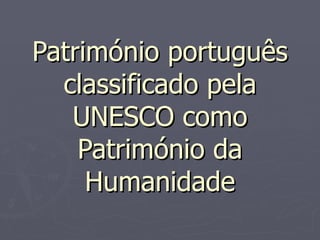 Património português
  classificado pela
   UNESCO como
    Património da
     Humanidade
 