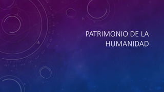 PATRIMONIO DE LA
HUMANIDAD
 