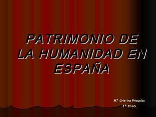 PATRIMONIO DE
LA HUMANIDAD EN
     ESPAÑA

           Mª Cristina Prisuelos
                 1º CFGS
 