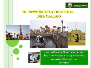 Martin Eduardo Moreyra Navarrete Área de Formación Cívica y Ciudadana. [email_address] 997394470 EL PATRIMONIO CULTURAL DEL CALLAO 