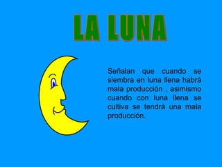 Señalan que cuando se siembra en luna llena habrá mala producción  ,  asimismo cuando con luna llena se cultiva se tendrá una mala producción. LA LUNA 
