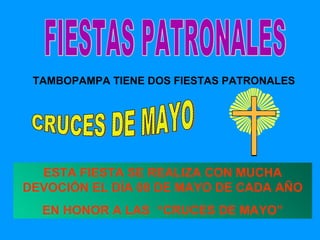 TAMBOPAMPA TIENE DOS FIESTAS PATRONALES  CRUCES DE MAYO ESTA FIESTA SE REALIZA CON MUCHA DEVOCIÓN EL DÍA 08 DE MAYO DE CADA AÑO EN HONOR A LAS  “CRUCES DE MAYO” FIESTAS PATRONALES 