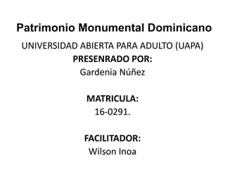 UNIVERSIDAD ABIERTA PARA ADULTO (UAPA)
PRESENRADO POR:
Gardenia Núñez
MATRICULA:
16-0291.
FACILITADOR:
Wilson Inoa
Patrimonio Monumental Dominicano
 