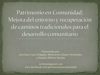 Presentado por:
José Juan Cano Delgado, Montserrat Gómez Hernández
y Natalia Alberto Donate
vechisur@gmail.com
www.facebook.com/patrimonioencomunidad

 