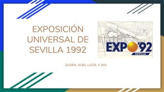 EXPOSICIÓN
UNIVERSAL DE
SEVILLA 1992
GLORIA, ALBA, LUCÍA Y JAVI
 