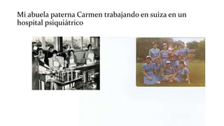 Mi abuela paterna Carmen trabajando en suiza en un
hospital psiquiátrico
 
