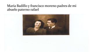 María Badillo y francisco moreno padres de mi
abuelo paterno rafael
 