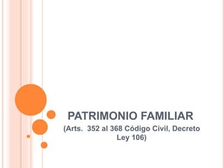 PATRIMONIO FAMILIAR
(Arts. 352 al 368 Código Civil, Decreto
Ley 106)
 