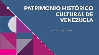 PATRIMONIO HISTÓRICO
CULTURAL DE
VENEZUELA
Victor Brizuela 29 678 618
 