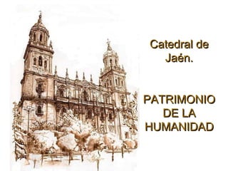 Catedral deCatedral de
Jaén.Jaén.
PATRIMONIOPATRIMONIO
DE LADE LA
HUMANIDADHUMANIDAD
 