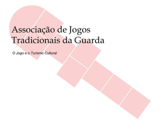 Associação de Jogos
Tradicionais da Guarda
O Jogo e o Turismo Cultural
 