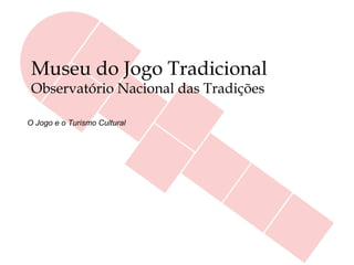 Museu do Jogo Tradicional
Observatório Nacional das Tradições
O Jogo e o Turismo Cultural
 