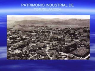 PATRIMONIO INDUSTRIAL DE
      TORRELAVEGA
 