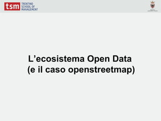 L’ecosistema Open Data
(e il caso openstreetmap)
 