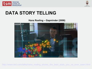 DATA STORY TELLING
                        Hans Rosling – Gapminder (2006)




http://www.ted.com/talks/hans_rosling_shows_the_best_stats_you_ve_ever_seen.html
 