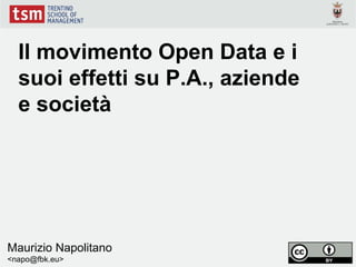 Il movimento Open Data e i
  suoi effetti su P.A., aziende
  e società




Maurizio Napolitano
<napo@fbk.eu>
 