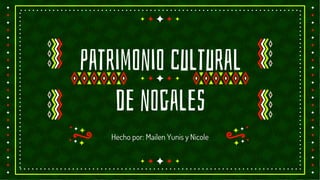 patrimonio cultural
de nogales
Hecho por: Mailen Yunis y Nicole
 