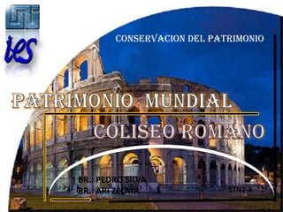 CONSERVACION DEL PATRIMONIO Patrimonio  Mundial COLISEO ROMANO BR.: PEDRO SILVA BR.: ARI ZELAYA 5TN2-A 