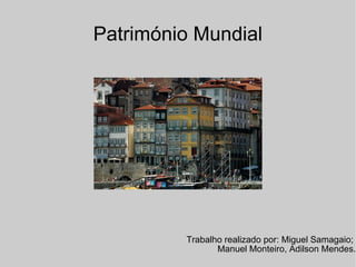 Património Mundial Trabalho realizado por: Miguel Samagaio;  Manuel Monteiro, Adilson Mendes. 