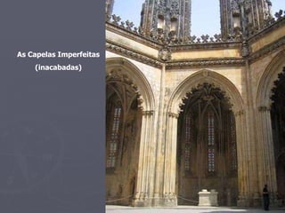 As Capelas Imperfeitas (inacabadas) 