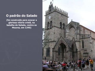 O padrão do Salado (foi construído para evocar a gloriosa vitória cristã, na batalha do Salado, contra os Mouros, em 1340) 