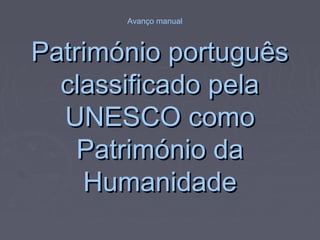 Avanço manual



Património português
  classificado pela
  UNESCO como
    Património da
    Humanidade
 
