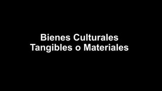 Bienes Culturales
Tangibles o Materiales
 