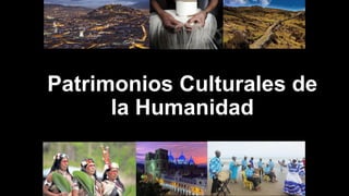 Patrimonios Culturales de
la Humanidad
 