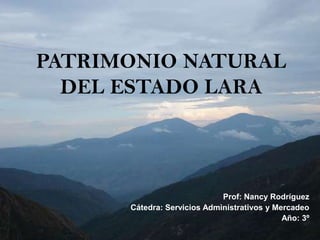 PATRIMONIO NATURAL DEL ESTADO LARA Prof: Nancy Rodríguez  Cátedra: Servicios Administrativos y Mercadeo Año: 3º  