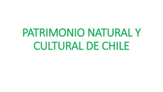 PATRIMONIO NATURAL Y
CULTURAL DE CHILE
 