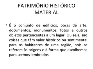 PATRIMÔNIO HISTÓRICO
            MATERIAL

• É o conjunto de edifícios, obras de arte,
  documentos, monumentos, fotos e o...