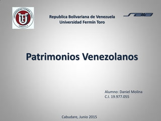 Patrimonios Venezolanos
Republica Bolivariana de Venezuela
Universidad Fermín Toro
Alumno: Daniel Molina
C.I. 19.977.055
Cabudare, Junio 2015
 