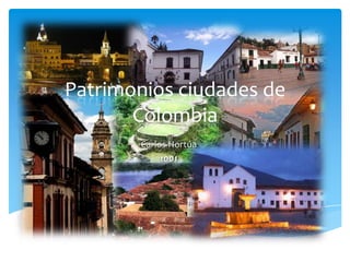Patrimonios ciudades de
       Colombia
 