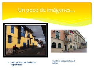 Un poco de imágenes…




                              Una de los lados de la Plaza de
Unas de las casas hechas en   Bolív...