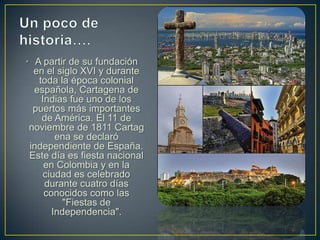 • A partir de su fundación
  en el siglo XVI y durante
   toda la época colonial
  española, Cartagena de
    Indias fue u...