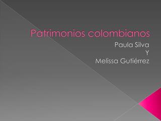 Patrimonios colombianos Paula Silva  Y  Melissa Gutiérrez 
