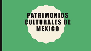 PATRIMONIOS
CULTURALES DE
MEXICO
 
