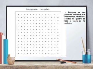 1- Encontre as dez
palavras, referente aos
Patrimônios Imateriais,
ocultas no quadro ao
lado e anote-as no
caderno.
 
