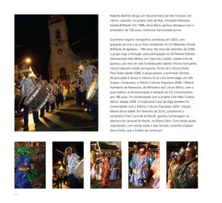 111
Roberto Berliner dirigiu um documentário de três minutos, em
16mm, colorido, no projeto Som da Rua, intitulado Maracatu
Estrela Brilhante. Em 1998, dona Mariu ganhou destaque com o
aniversário de 100 anos, conforme mencionado acima.
O primeiro registro fonográfico aconteceu em 2003, com
gravação ao vivo e ao ar livre, resultando no CD Maracatu Estrela
Brilhante de Igarassu – 180 anos. No início de setembro de 2008,
o grupo viaja a Portugal, para participação no XII Festival Folclore
Internacional Alto Minho, em Viana do Castelo, cidade-irmã de
Igarassu, por esta ter sido fundada pelo capitão Afonso Gonçalves,
natural daquela cidade portuguesa. Ponto de Cultura Estrela
Para Todos desde 2008, o grupo passou a promover oficinas
de percussão e dança e colocou no ar uma home page, em três
línguas. Conquistou o Prêmio Culturas Populares 2008 – Mestre
Humberto de Maracanã, do Ministério da Cultura (Minc), com o
qual realizou a remasterização e reedição do CD comemorativo
aos 180 anos. Foi contemplado com o projeto Cine Mais Cultura
(Minc), edição 2008. O tradicional Coco de Olga também foi
contemplado com o Prêmio Culturas Populares 2009 – Edição
Mestra Dona Isabel. Em fevereiro de 2010, juntamente à
centenária Tribo Canindé do Recife, ganhou homenagem na
abertura do carnaval do Recife, no Marco Zero. Com tantas ações
importantes, com tantas vozes e loas bonitas, sustente o baque,
dona Emília, que o Estrela vai continuar!
 