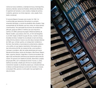 23
nomes da música nordestina, a exemplo de Sivuca, Dominguinhos,
Santanna, Marinês, Jackson do Pandeiro, Arlindo dos Oito Baixos.
O repertório de Camarão é, como manda a tradição da sanfona
nordestina, generoso nos ritmos regionais – xote, xaxado, forró,
baião e arrasta-pé.
O nome do Maestro Camarão corre mundo. Em 1961, foi
a sanfona dele que representou Pernambuco no primeiro
aniversário de Brasília, a convite do presidente Jânio Quadros. Viaja
acompanhado do Trio Nortista, que toca, então, em vários eventos
comemorativos. Tem participado de encontros de acordeonistas
pelo país, graças ao talento e maestria com que empunha a
sanfona. Em 2004, participa do projeto O Brasil da Sanfona, de
Myriam Taubkin, que produziu dois CDs, um livro de fotografias
e um DVD. Fixado no Recife há quase 30 anos, mantém a Escola
Acordeon de Ouro, fundada há uma década no bairro de Areias,
onde já formou diversos músicos nas artes dessa invenção vienense
de 1829, que, no Brasil, ganhou um sotaque bem nordestino e
fez fama. Para facilitar a transmissão de conhecimentos, elaborou
uma cartilha, em que registra importantes informações acerca
dos instrumentos de fole, do manejo do fole, como escolher e
manusear o acordeom, além de noções elementares de música.
Marcelo de Feira Nova, Julinho do Acordeom, Ellan Ricard, Gleyson
Alves, Juquinha, Deivison, Diego Reis e Cezinha do Acordeom são
alguns dos reconhecidos sanfoneiros que passaram pela escola do
mestre. Em parceria com Salatiel d’Camarão, desenvolve o projeto
De pai para filho, com a realização de shows musicais, e, ainda,
Sanfona nas escolas, voltado para oficinas em escolas públicas.
Certamente inspirado na atitude do próprio pai, Camarão estimula
e oferece contribuição decisiva à carreira de iniciantes e, inclusive,
à do próprio filho, parceiro e continuador mais que legítimo da
obra do mestre.
 