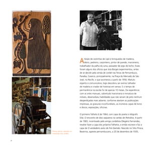 29
Prensa alemã, utilizada na
impressão dos cordéis
Artesão de cestinhas de cipó e brinquedos de madeira,
oleiro, pedreiro, carpinteiro, pintor de parede, marceneiro,
trabalhador da palha da cana, passador de jogo de bicho. Esses
foram alguns dos ofícios que Jota Borges experimentou, antes
de se decidir pela venda de cordel nas feiras de Pernambuco,
Paraíba, Ceará e, principalmente, na Praça do Mercado de São
José, no Recife, o que aconteceu a partir de 1956. Matuto
esperto e comunicativo, logo descobriu ser exímio talhador
de madeira e criador de histórias em versos. E o tempo de
permanência na escola foi de apenas 10 meses. Da experiência
com as artes manuais, sobretudo marcenaria e miniatura de
móveis, desenvolveu habilidades que não seriam de jeito nenhum
desperdiçadas mais adiante, conforme atestam as publicações
impressas, as gravuras inconfundíveis, as inúmeras capas de livros
e discos, exposições, oficinas.
O primeiro folheto é de 1964, com capa do poeta e xilógrafo
Dila: O encontro de dois vaqueiros no sertão de Petrolina. A partir
de 1965, incentivado pelo amigo cordelista Olegário Fernandes,
resolve fazer a capa dos próprios folhetos, e então escreve e faz a
capa de O verdadeiro aviso de Frei Damião. Nascido no Sítio Piroca,
Bezerros, agreste pernambucano, a 20 de dezembro de 1935,
 