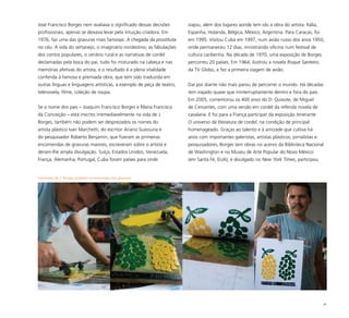 30
Familiares de J. Borges auxiliam na impressão das gravuras
José Francisco Borges nem avaliava o significado dessas decisões
profissionais, apenas se deixava levar pela intuição criadora. Em
1976, faz uma das gravuras mais famosas: A chegada da prostituta
no céu. A vida do sertanejo, o imaginário nordestino, as fabulações
dos contos populares, o cenário rural e as narrativas de cordel
declamadas pela boca do pai, tudo foi misturado na cabeça e nas
memórias afetivas do artista, e o resultado é a plena vitalidade
conferida à famosa e premiada obra, que tem sido traduzida em
outras línguas e linguagens artísticas, a exemplo de peça de teatro,
telenovela, filme, coleção de roupa.
Se o nome dos pais – Joaquim Francisco Borges e Maria Francisca
da Conceição – está inscrito irremediavelmente na vida de J.
Borges, também não podem ser desprezados os nomes do
artista plástico Ivan Marchetti, do escritor Ariano Suassuna e
do pesquisador Roberto Benjamin, que fizeram as primeiras
encomendas de gravuras maiores, escreveram sobre o artista e
deram-lhe ampla divulgação. Suíça, Estados Unidos, Venezuela,
França, Alemanha, Portugal, Cuba foram países para onde
viajou, além dos lugares aonde tem ido a obra do artista: Itália,
Espanha, Holanda, Bélgica, México, Argentina. Para Caracas, foi
em 1995. Visitou Cuba em 1997, num avião russo dos anos 1950,
onde permaneceu 12 dias, ministrando oficina num festival de
cultura caribenha. Na década de 1970, uma exposição de Borges
percorreu 20 países. Em 1964, ilustrou a novela Roque Santeiro,
da TV Globo, e fez a primeira viagem de avião.
Daí por diante não mais parou de percorrer o mundo. Há décadas
tem viajado quase que ininterruptamente dentro e fora do país.
Em 2005, comemorou os 400 anos do D. Quixote, de Miguel
de Cervantes, com uma versão em cordel da referida novela de
cavalaria. E foi para a França participar da exposição itinerante
O universo da literatura de cordel, na condição de principal
homenageado. Graças ao talento e à amizade que cultiva há
anos com importantes galeristas, artistas plásticos, jornalistas e
pesquisadores, Borges tem obras no acervo da Biblioteca Nacional
de Washington e no Museu de Arte Popular do Novo México
(em Santa Fé, EUA); é divulgado no New York Times, participou
 