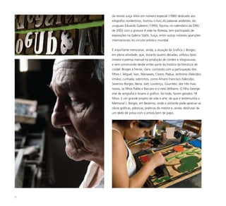 31
da revista suíça Xilon em número especial (1980) dedicado aos
xilógrafos nordestinos, ilustrou o livro As palavras andantes, do
uruguaio Eduardo Galeano (1993), figurou no calendário da ONU
de 2002 com a gravura A vida na floresta, tem participado de
exposições na Galeria Stahli, Suíça, entre outras notáveis aparições
internacionais no circuito artístico mundial.
É importante mencionar, ainda, a atuação da Gráfica J. Borges,
em plena atividade, que, durante quatro décadas, utilizou tipos
móveis e prensa manual na produção de cordéis e xilogravuras,
e vem construindo desde então parte da história da literatura de
cordel. Borges à frente, claro, contando com a participação dos
filhos J. Miguel, Ivan, Manassés, Cícero, Pádua, Jerônimo (falecido);
irmãos, cunhada, sobrinhos, como Amaro Francisco (falecido),
Severino Borges, Nena, Joel, Lourenço, Givanildo; dos três mais
novos, os filhos Pablo e Baccaro e o neto Williams. O filho George
vive de serigrafia e Ariano é gráfico. Ao todo, foram gerados 18
filhos. E um grande projeto de vida e arte, de que é testemunha o
Memorial J. Borges, em Bezerros, onde o visitante pode apreciar as
obras gráficas, plásticas, poéticas do mestre e, ainda, desfrutar de
um dedo de prosa com o artista bom de papo.
 