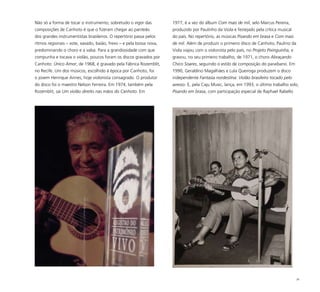 38
Não só a forma de tocar o instrumento, sobretudo o vigor das
composições de Canhoto é que o fizeram chegar ao panteão
dos grandes instrumentistas brasileiros. O repertório passa pelos
ritmos regionais – xote, xaxado, baião, frevo – e pela bossa nova,
predominando o choro e a valsa. Para a grandiosidade com que
compunha e tocava o violão, poucos foram os discos gravados por
Canhoto: Único Amor, de 1968, é gravado pela Fábrica Rozemblit,
no Recife. Um dos músicos, escolhido à época por Canhoto, foi
o jovem Henrique Annes, hoje violonista consagrado. O produtor
do disco foi o maestro Nelson Ferreira. Em 1974, também pela
Rozemblit, sai Um violão direito nas mãos do Canhoto. Em
1977, é a vez do álbum Com mais de mil, selo Marcus Pereira,
produzido por Paulinho da Viola e festejado pela crítica musical
do país. No repertório, as músicas Pisando em brasa e Com mais
de mil. Além de produzir o primeiro disco de Canhoto, Paulino da
Viola viajou com o violonista pelo país, no Projeto Pixinguinha, e
gravou, no seu primeiro trabalho, de 1971, o choro Abraçando
Chico Soares, seguindo o estilo de composição do paraibano. Em
1990, Geraldino Magalhães e Lula Queiroga produzem o disco
independente Fantasia nordestina: Violão brasileiro tocado pelo
avesso. E, pela Caju Music, lança, em 1993, o último trabalho solo,
Pisando em brasa, com participação especial de Raphael Rabello
 