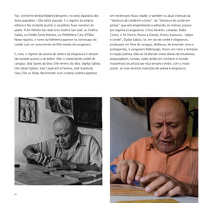 59
fixo, conforme lembra Roberto Benjamin, no texto Aparatos dos
livros populares – Dila editor popular. E o registro da própria
editora é tão mutante quanto o caudaloso fluxo narrativo do
poeta. A Art folheto São José virou Gráfica São José, ou Gráfica
Sabaó, ou Preéllo Santa Bárbara, ou Fhòlhéteria Càra d’Dillas.
Nesse registro, o nome da folheteria aparece na contracapa do
cordel, com um autorretrato de Dila vestido de cangaceiro.
E, mais, o registro de autoria do texto e da xilogravura é sempre
tão variável quanto o do editor. Dila: o marechal do cordel do
cangaço. Dila Soares da Silva. Dila Ferreira da Silva. Dyyllas Sabóia.
Dila Sabaó Sabóia. José Cavalcanti e Ferreira, José Soares da
Silva, Dila ou Dillas. Recorrentes num universo poético expresso
em ininterrupto fluxo criador, e também na atual invenção da
“literatura de cordel em contos”, da “literatura de cordel em
prosas” que vem engendrando e editando, os motivos passam
por ciganos e cangaceiros, Chico Heráclio, Lampião, Padre
Cícero, o Pai Eterno, Pessoa e Dantas, Ariano Suassuna, “xylgra
e cordel”, Dyylas Sabóia. Se, em vez de cordel e xilogravura,
produzisse um filme de cangaço, deliberou, de antemão: seria o
protagonista, o cangaceiro Relâmpago. Assim, em meio a fantasias
e criação poética, Dila vai recebendo visitas diárias de estudantes,
pesquisadores, turistas, todos ávidos em conhecer o mundo
maravilhoso do artista que está sempre a exibir, com o maior
prazer, as mais recentes invenções de poesia e xilogravura.
 