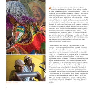 61
Ainda menino, sete anos, brincava cavalo-marinho pelos
engenhos de Aliança. Foi arriliquim, dama, galante, cantador
de toada, nove anos de Mateus, depois foi ser mestre. O pai era um
tocador de rabeca, aprendeu com ele. Os folguedos e brincadeiras
eram vistos e experimentados desde criança: maracatu, ciranda,
coco, forró, mamulengo, improviso de viola. Estudou até a 4ª série
primária. Trabalhou em casa de família, vendeu sorvete, picolé, foi
ambulante. Conforme declarações próprias, considerava-se o maior
dançador de cavalo-marinho e, nos versos de maracatu, inspirava-se
no mestre Antônio Baracho. Manoel Salustiano Soares, ou mestre
Salustiano, artista múltiplo e produtor de espetáculos e folguedos
tradicionais organizados e mantidos em família, nasceu a 12 de
novembro de 1945, em Aliança, e foi lá, na Zona da Mata Norte,
que se iniciou no universo cultural de que é um dos mais afamados
representantes. O filho de Maria Tertunila da Conceição aprendeu
a ler, escrever e sempre teve inteligência suficiente para tirar o
máximo proveito dos dotes artísticos.
Começou a morar em Olinda em 1965, mesmo ano em que
começou a tocar rabeca profissionalmente, aprendida pelas mãos
do pai e professor, João Salustiano, que ensinou o filho a fazer e
a usar o instrumento. Passou a ser mais conhecido na década de
1970 e em 1977 participa de um comercial de TV. Foi entrevistado
em 1989 no programa televisivo Som Brasil e, nessa época,
segundo ele mesmo, só conhecia a Mata Norte, nem sequer outras
regiões de Pernambuco. Em 1997, integrou comitiva de artistas
locais que foi a Cuba. Durante mais de 10 anos organizou o festival
da rabeca e coordenou a Casa da Rabeca do Brasil. Por quase
20 anos participou, na condição de fundador, da Associação de
Maracatus de Baque Solto de Pernambuco. Recebeu o título de
reconhecido saber em 1990, concedido pelo Conselho Estadual de
Cultura, e o título de doutor honoris causa, na UFPE. Foi agraciado
com o título de Comendador da Ordem do Mérito Cultural, em
2001, pela Presidência da República. Percorreu todos os estados
brasileiros e outros países, como Bolívia, Cuba, França, Estados
Unidos.Maciel Salu e Barachinha
 