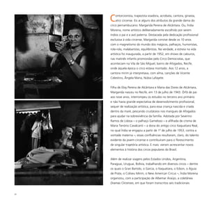 65
Contorcionista, trapezista voadora, acrobata, cantora, ginasta,
atriz circense. Eis aí alguns dos atributos da grande dama do
circo pernambucano: Margarida Pereira de Alcântara. Ou, Índia
Morena, nome artístico deliberadamente escolhido por serem
índios o pai e a avó paterna. Destacada pela dedicação profissional
exclusiva à vida circense, Margarida convive desde os 10 anos
com o magnetismo do mundo dos mágicos, palhaços, humoristas,
rola-rola, malabaristas, equilibristas. Na verdade, a estreia na vida
artística foi inaugurada, a partir de 1952, em shows de calouros,
nas matinês infantis promovidas pelo Circo Democratas, que
aconteciam na Vila de São Miguel, bairro de Afogados, Recife,
onde àquela época o circo estava montado. Aos 12 anos, a
cantora mirim já interpretava, com alma, canções de Vicente
Celestino, Ângela Maria, Núbia Lafayete.
Filha de Eloy Pereira de Alcântara e Maria das Dores de Alcântara,
Margarida nasceu no Recife, em 13 de julho de 1943. Órfã de pai
aos nove anos, interrompeu os estudos no terceiro ano primário
e não havia grande expectativa de desenvolvimento profissional,
sequer de realização artística, para essa criança nascida e criada
dentro da maré, pescando crustáceos nos mangues de Afogados
para ajudar na sobrevivência da família. Adotada por Severino
Ramos de Lisboa – o palhaço Gameloso – e afilhada de crisma de
Maria Tenório Cavalcanti – a dona do antigo circo Itaquatiara Real,
no qual Índia se engajou a partir de 1º de julho de 1953, contra a
vontade materna –, essas confluências resultaram, claro, do talento
evidente da jovem circense e contribuíram para o florescimento
de singular trajetória artística. E mais: vieram acrescentar novos
elementos à história dos circos populares do Brasil.
Além de realizar viagens pelos Estados Unidos, Argentina,
Paraguai, Uruguai, Bolívia, trabalhando em diversos circos – dentre
os quais o Gran Bartolo, o Garcia, o Itaquatiara, o Edson, o Águia
de Prata, o Coliseu Mirim, o New American Circus –, Índia Morena
organizou, com a participação de Albemar Araújo, a coletânea
Dramas Circenses, em que foram transcritos seis tradicionais
 