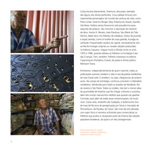 75
Costa escreve diariamente. Aventura, discussão, exemplo
são alguns dos temas preferidos. Criou pelejas fictícias com
importantes personagens do mundo da cantoria de viola, como
Preto Limão, Severino Borges Silva, Patativa do Assaré, Ivanildo
Vila Nova. Publica versos fesceninos sob pseudônimo para,
segundo ele próprio, não manchar a reputação do restante
da obra. Assina H. Renato, João Parafuso, Seu Mané do Talo
Dentro, Nabo Seco nos folhetos de safadeza, cheios de picardia
e duplo sentido, como A mulher da coisa grande, A pulga na
camisola. Frequentador assíduo da capital, semanalmente vem
ao Recife entregar originais ou receber edições produzidas
na Editora Coqueiro. Viajava muito a Olinda, entre os anos
1970 e 1990, quando editava os folhetos na Fundação Casa
das Crianças. Tem, também, folhetos impressos na editora
Tupynanquim (Fortaleza, Ceará), do poeta e artista gráfico
Klévisson Viana.
Entretanto, independentemente de quem imprime, todas as
publicações autorais recebem o selo A voz da poesia nordestina,
de José Costa Leite. E recebem, na capa, xilogravuras do próprio
autor. No campo da astrologia, continua a escrever o Calendário
nordestino, distribuído para todos os estados do Nordeste, Rio
de Janeiro e São Paulo. Sobre os cordéis, não tem a menor ideia
da quantidade de histórias que fez chegar a leitores e ouvintes,
além dos muitos manuscritos inéditos que guarda nas gavetas.
Contudo, para além de todas essas rememorações, há muito
mais: Costa Leite, andarilho das tradições, é testemunho vivo
de mais de 60 anos de peregrinação por feiras e mercados de
Pernambuco, da Paraíba, do Ceará. São mais de oito décadas
com vigor físico e memória suficientes para comercializar os
folhetos que produz e recapitular parte da história das edições
populares brasileiras, da qual é um dos protagonistas.
Acervo pessoal de JCL contém
manuscritos, matrizes, xilogravuras,
estoque de cordéis variados
 